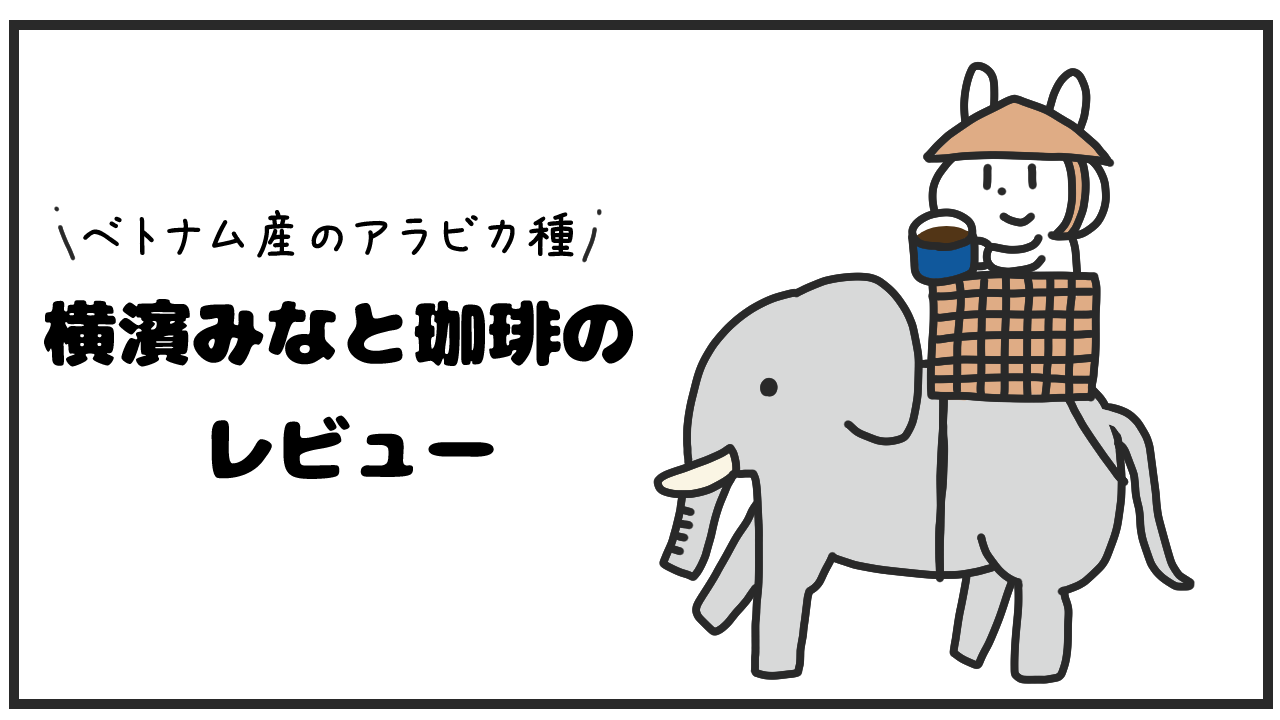 横濱みなと珈琲のレビュー｜ベトナム産まれのアラビカ種、生産量世界2位の実力を感じるコーヒー